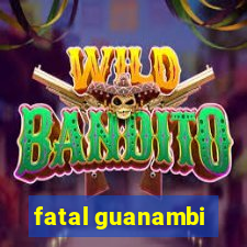 fatal guanambi